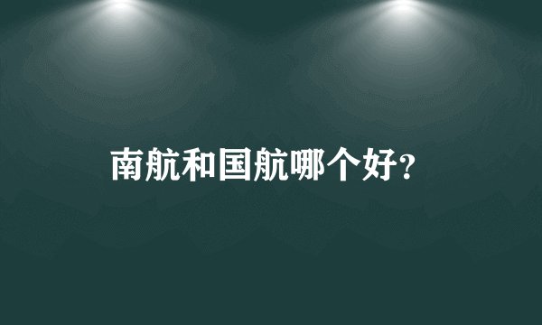 南航和国航哪个好？