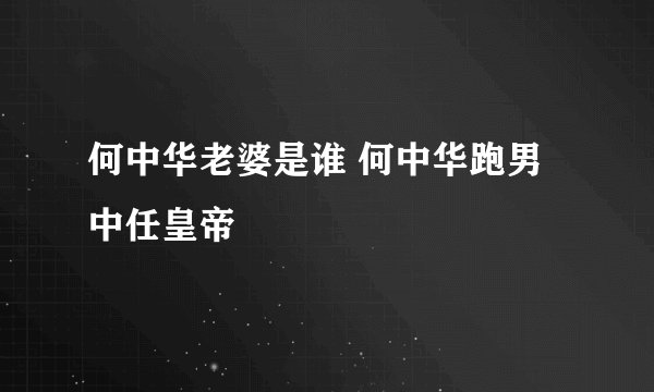 何中华老婆是谁 何中华跑男中任皇帝