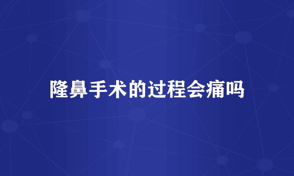 隆鼻手术的过程会痛吗