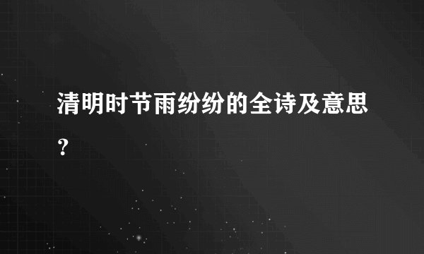 清明时节雨纷纷的全诗及意思？