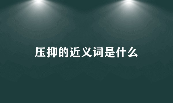 压抑的近义词是什么