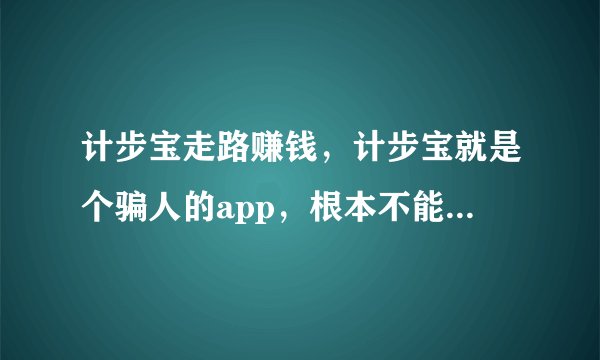 计步宝走路赚钱,计步宝就是个骗人的app,根本不能提现,大家都卸载吧?