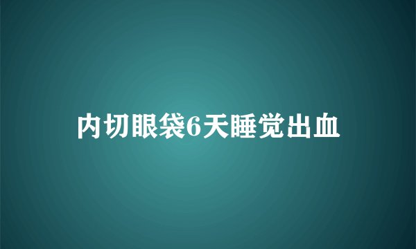 内切眼袋6天睡觉出血