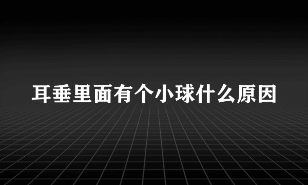 耳垂里面有个小球什么原因