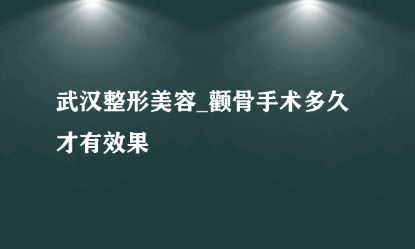 武汉整形美容_颧骨手术多久才有效果