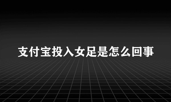 支付宝投入女足是怎么回事