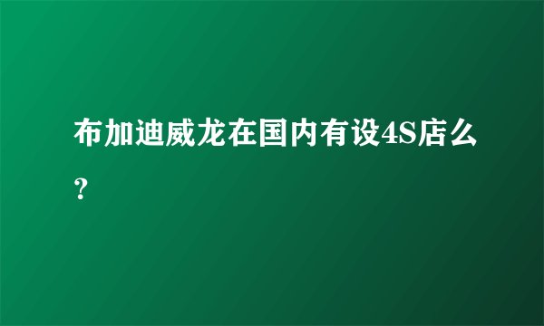 布加迪威龙在国内有设4S店么？
