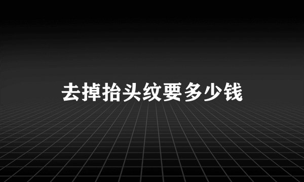 去掉抬头纹要多少钱