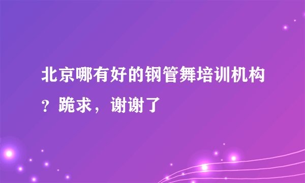 北京哪有好的钢管舞培训机构?跪求,谢谢了