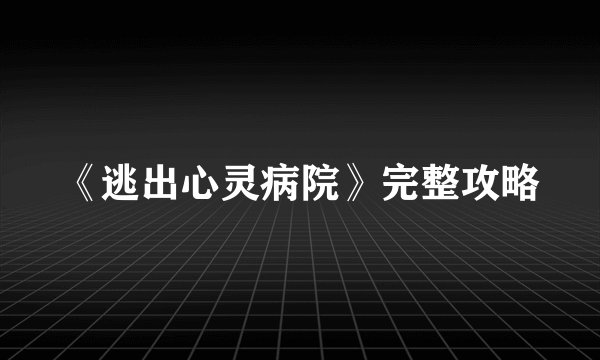 《逃出心灵病院》完整攻略