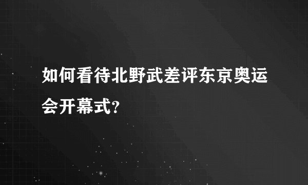 如何看待北野武差评东京奥运会开幕式?