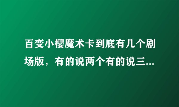 百变小樱魔术卡到底有几个剧场版，有的说两个有的说三个，都把我搞糊涂啦