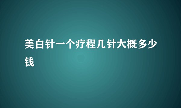 美白针一个疗程几针大概多少钱