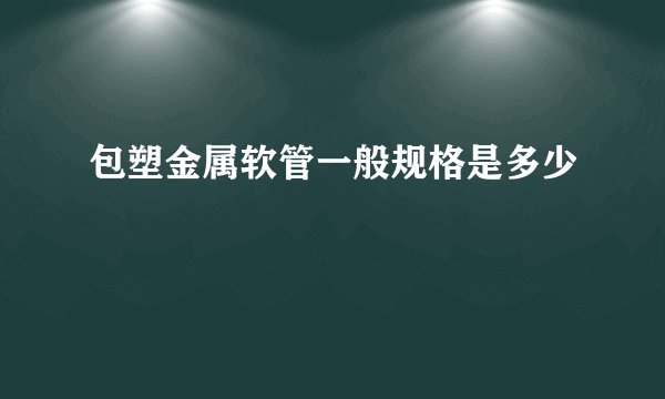 包塑金属软管一般规格是多少