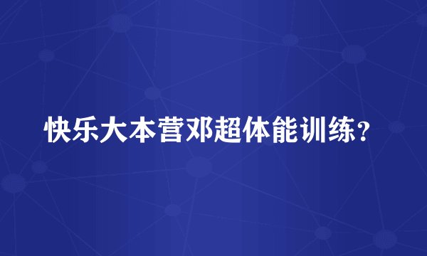 快乐大本营邓超体能训练？