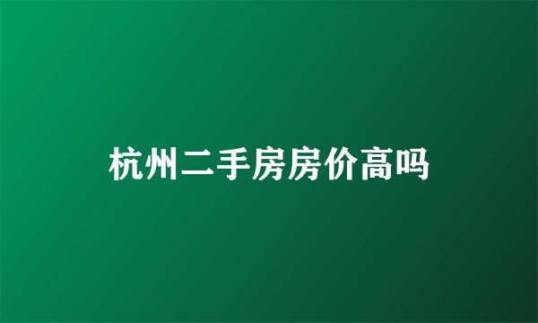 杭州二手房房价高吗