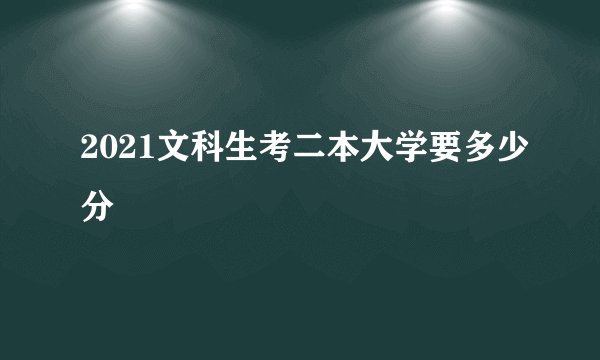 2021文科生考二本大学要多少分