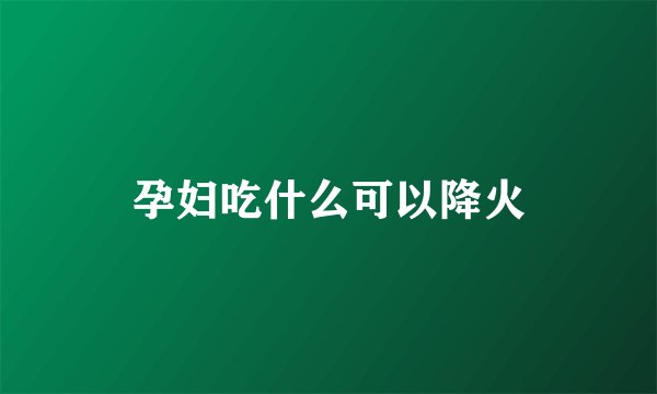 孕妇吃什么可以降火
