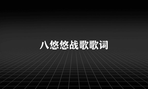 八悠悠战歌歌词