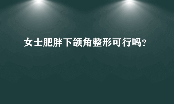 女士肥胖下颌角整形可行吗？