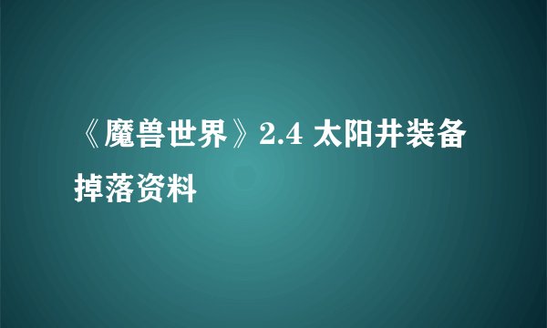 《魔兽世界》2.4 太阳井装备掉落资料
