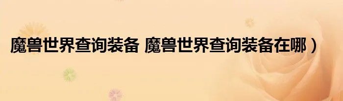 魔兽世界查询装备 魔兽世界查询装备在哪)