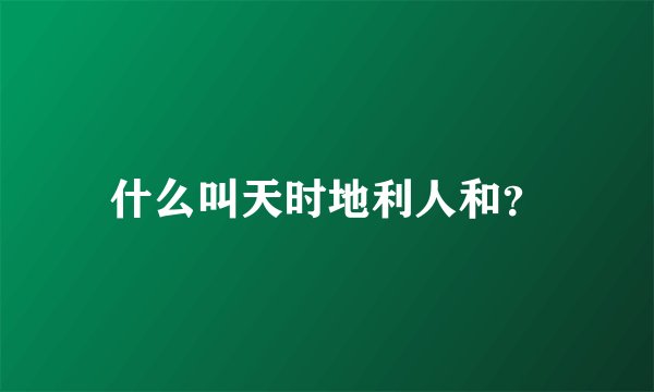 什么叫天时地利人和？