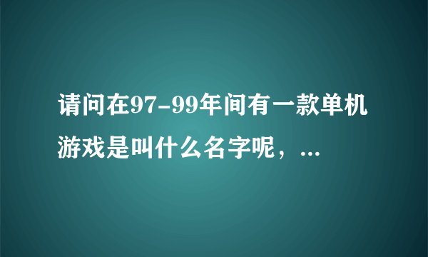 请问在97-99年间有一款单机游戏是叫什么名字呢,是过关类的