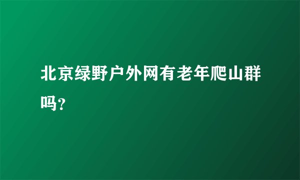 北京绿野户外网有老年爬山群吗？
