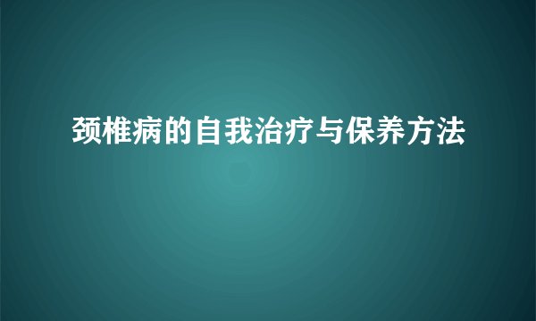 颈椎病的自我治疗与保养方法