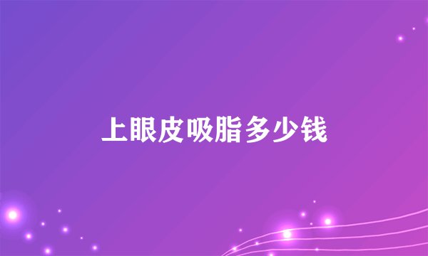 上眼皮吸脂多少钱