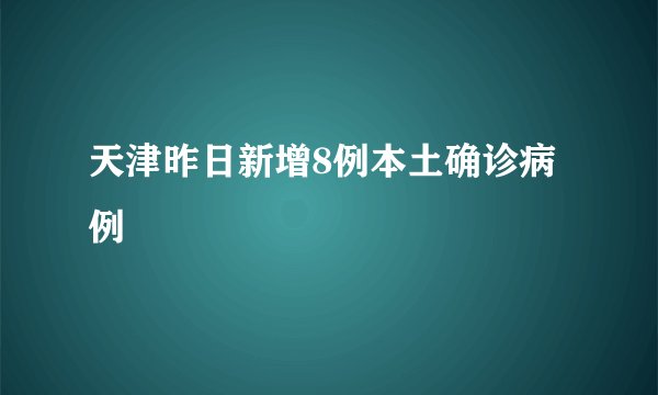 天津昨日新增8例本土确诊病例