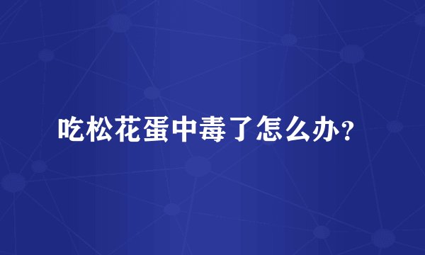 吃松花蛋中毒了怎么办？