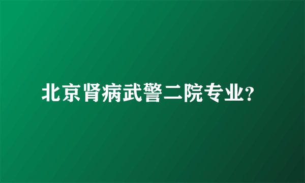 北京肾病武警二院专业？