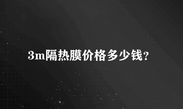 3m隔热膜价格多少钱？