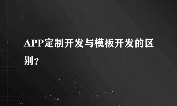APP定制开发与模板开发的区别?