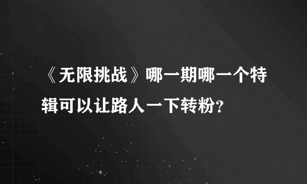 《无限挑战》哪一期哪一个特辑可以让路人一下转粉?