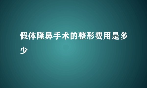 假体隆鼻手术的整形费用是多少