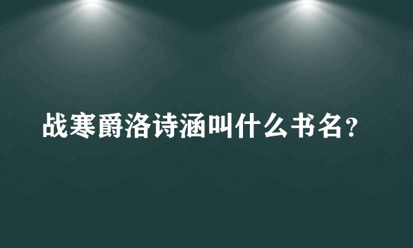 战寒爵洛诗涵叫什么书名?