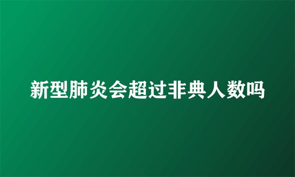 新型肺炎会超过非典人数吗