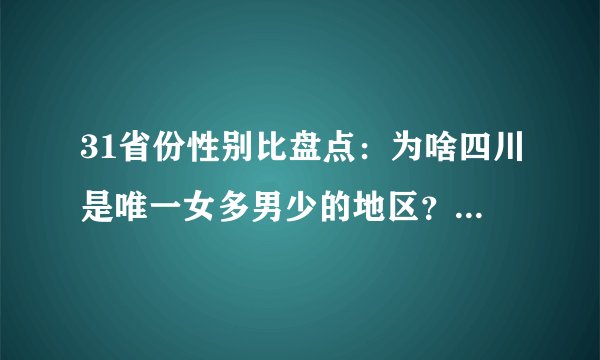 31省份性别比盘点:为啥四川是唯一女多男少的地区?原因扎心了