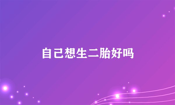 自己想生二胎好吗