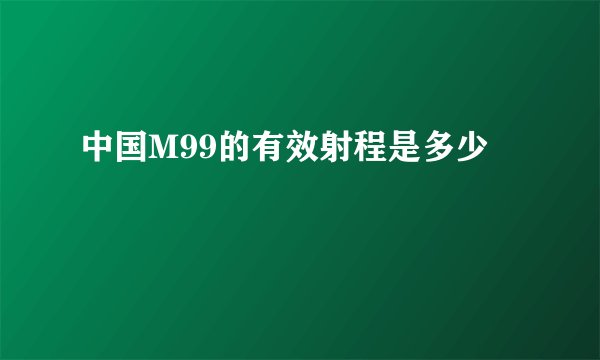 中国M99的有效射程是多少