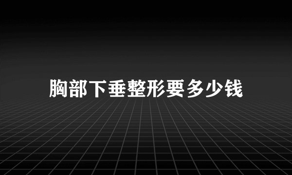 胸部下垂整形要多少钱