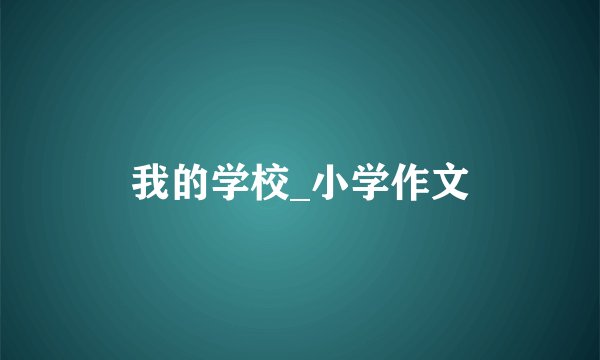 我的学校_小学作文