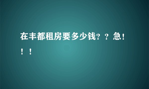 在丰都租房要多少钱??急!!!