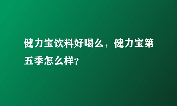 健力宝饮料好喝么，健力宝第五季怎么样？