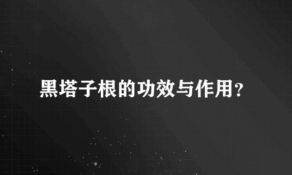 黑塔子根的功效与作用？