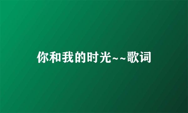 你和我的时光~~歌词