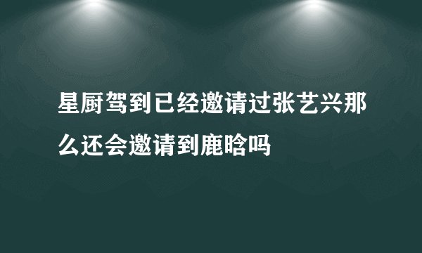 星厨驾到已经邀请过张艺兴那么还会邀请到鹿晗吗